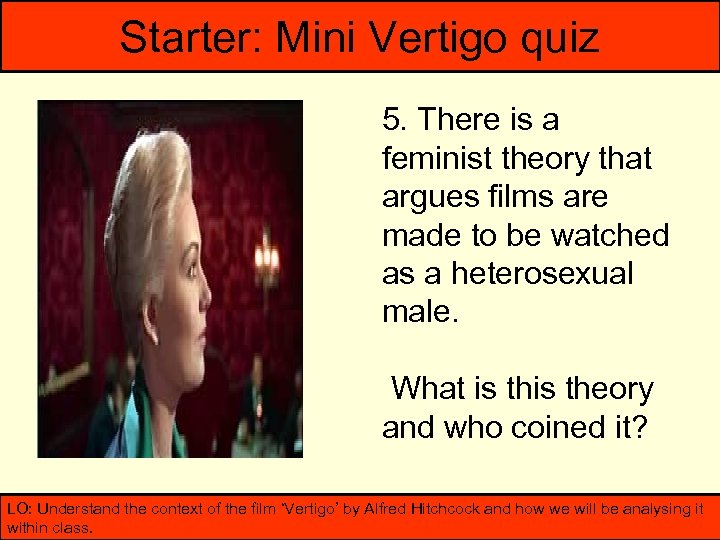 Starter: Mini Vertigo quiz 5. There is a feminist theory that argues films are