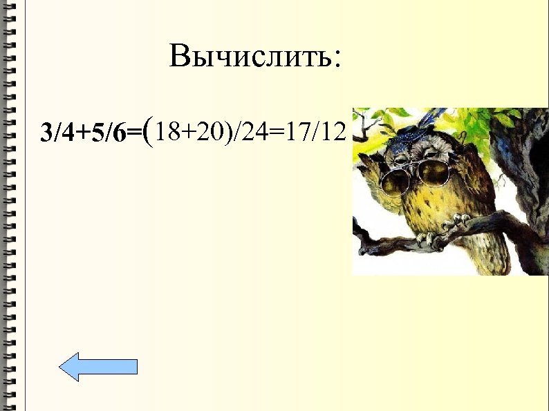 Вычислить: 3/4+5/6=(18+20)/24=17/12 