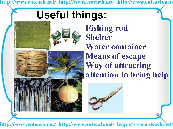 Useful things: Fishing rod Shelter Water container Means of escape Way of attracting attention