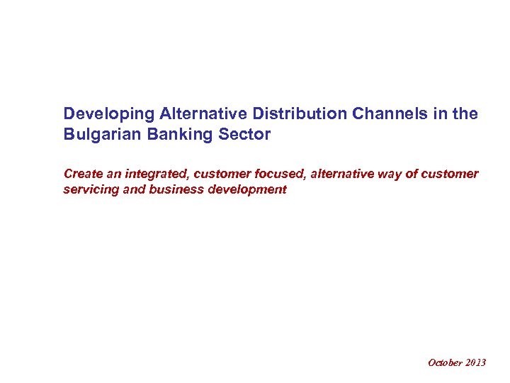 Developing Alternative Distribution Channels in the Bulgarian Banking Sector Create an integrated, customer focused,