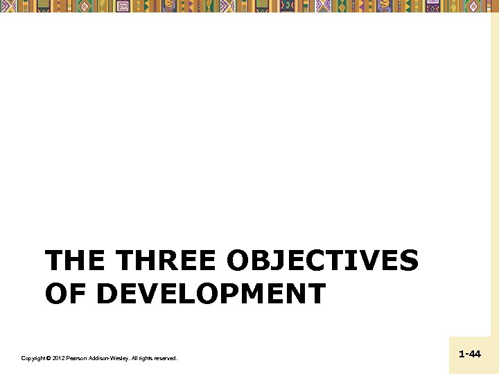 THE THREE OBJECTIVES OF DEVELOPMENT Copyright © 2012 Pearson Addison-Wesley. All rights reserved. 1