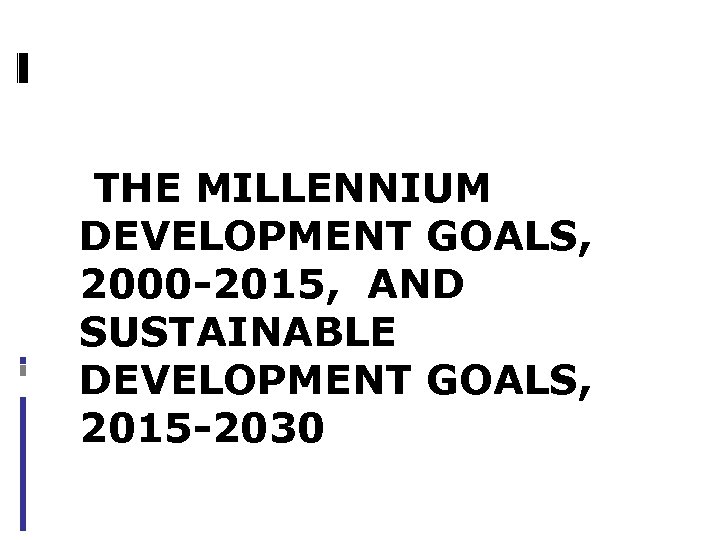 THE MILLENNIUM DEVELOPMENT GOALS, 2000 -2015, AND SUSTAINABLE DEVELOPMENT GOALS, 2015 -2030 