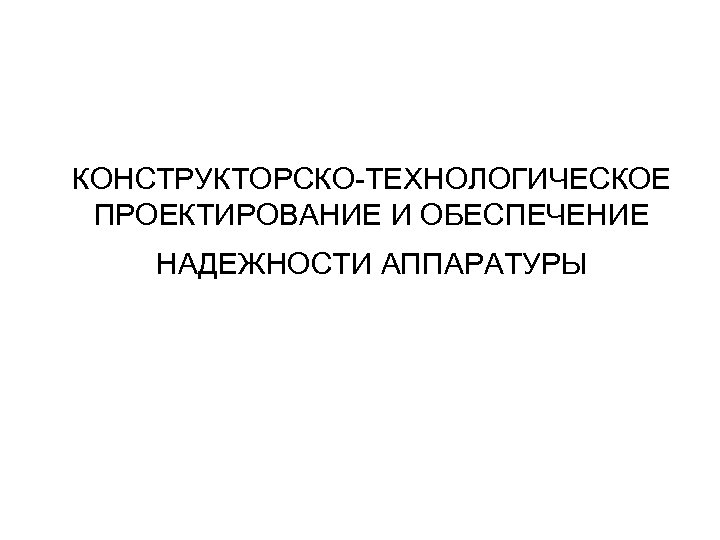 КОНСТРУКТОРСКО-ТЕХНОЛОГИЧЕСКОЕ ПРОЕКТИРОВАНИЕ И ОБЕСПЕЧЕНИЕ НАДЕЖНОСТИ АППАРАТУРЫ 