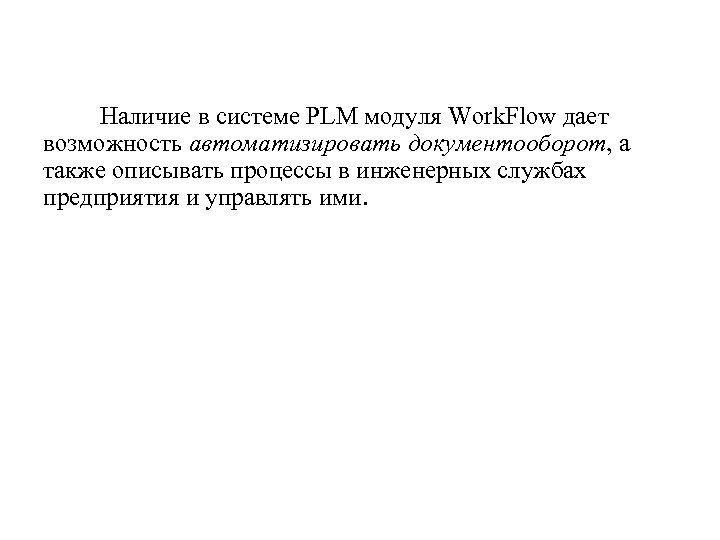 Наличие в системе PLM модуля Work. Flow дает возможность автоматизировать документооборот, а также описывать