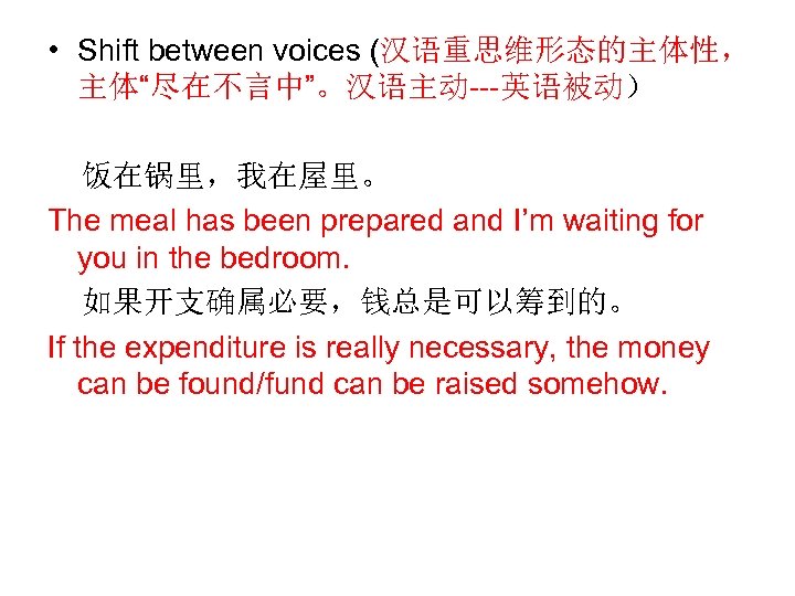  • Shift between voices (汉语重思维形态的主体性， 主体“尽在不言中”。汉语主动---英语被动） 饭在锅里，我在屋里。 The meal has been prepared and