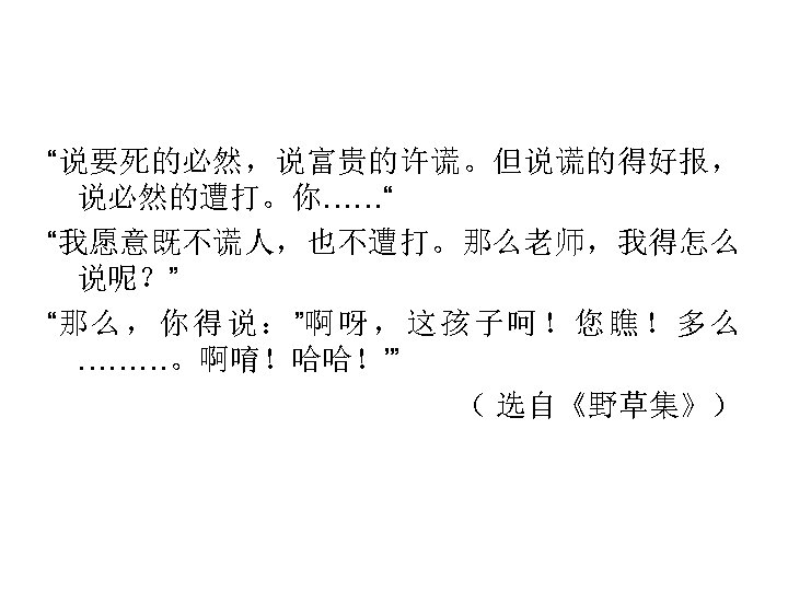 “说要死的必然，说富贵的许谎。但说谎的得好报， 说必然的遭打。你……“ “我愿意既不谎人，也不遭打。那么老师，我得怎么 说呢？” “那 么 ， 你 得 说 ： ”啊 呀 ，
