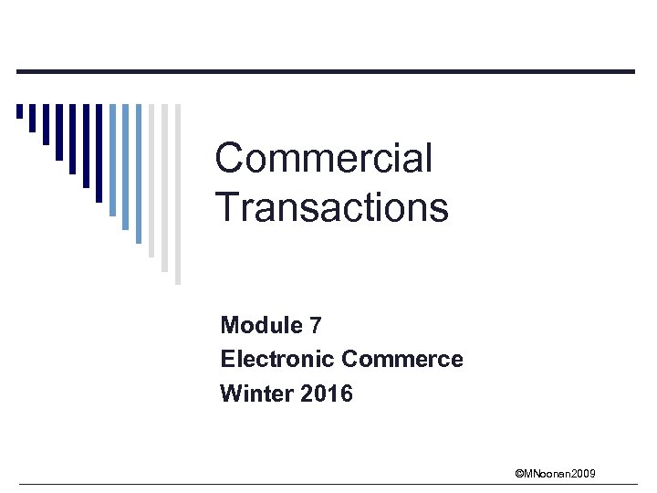Commercial Transactions Module 7 Electronic Commerce Winter 2016 ©MNoonan 2009 