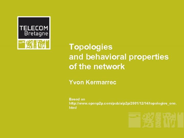 Topologies and behavioral properties of the network Yvon Kermarrec Based on http: //www. openp