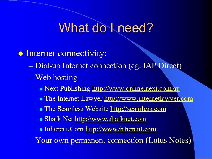 What do I need? l Internet connectivity: – Dial-up Internet connection (eg. IAP Direct)