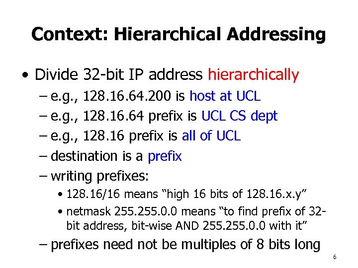 Context: Hierarchical Addressing • Divide 32 -bit IP address hierarchically – e. g. ,