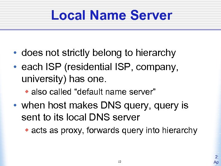 Local Name Server • does not strictly belong to hierarchy • each ISP (residential