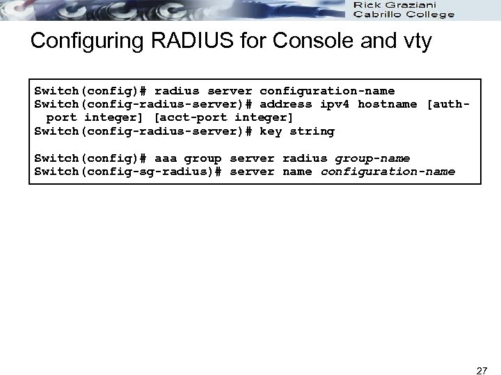 Configuring RADIUS for Console and vty Switch(config)# radius server configuration-name Switch(config-radius-server)# address ipv 4