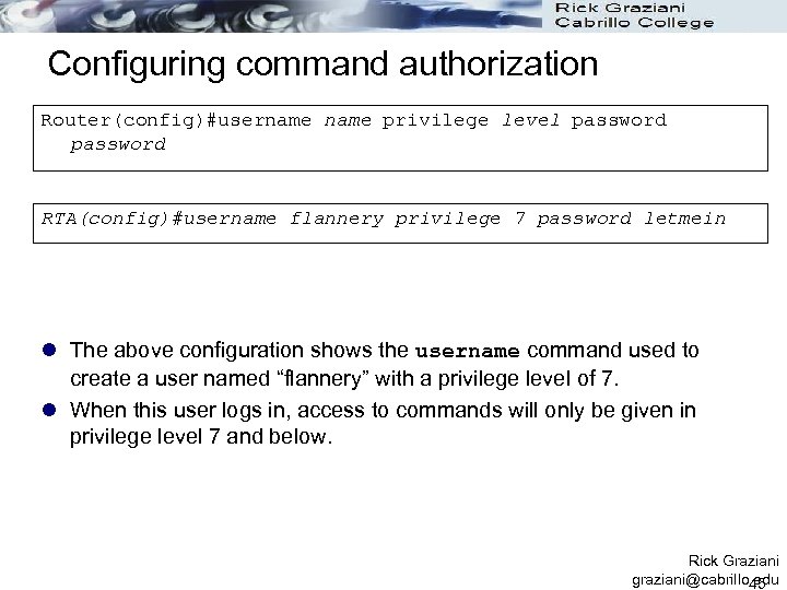 Configuring command authorization Router(config)#username privilege level password RTA(config)#username flannery privilege 7 password letmein l