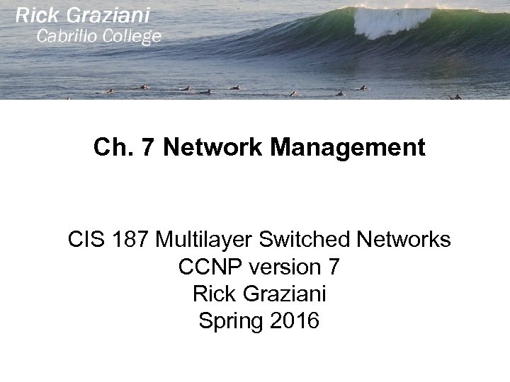 Ch. 7 Network Management CIS 187 Multilayer Switched Networks CCNP version 7 Rick Graziani