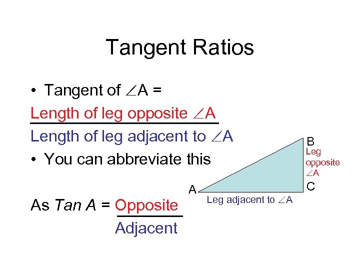 Tangent Ratios • Tangent of A = Length of leg opposite A Length of
