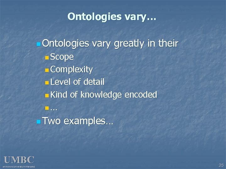 Ontologies vary… n Ontologies vary greatly in their n Scope n Complexity n Level