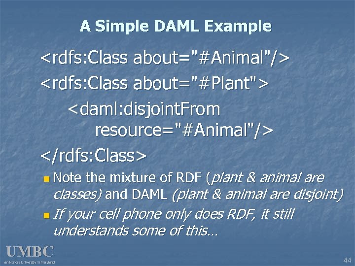 A Simple DAML Example <rdfs: Class about="#Animal"/> <rdfs: Class about="#Plant"> <daml: disjoint. From resource="#Animal"/>