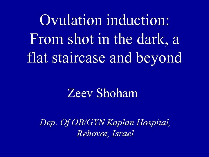 Ovulation induction: From shot in the dark, a flat staircase and beyond Zeev Shoham