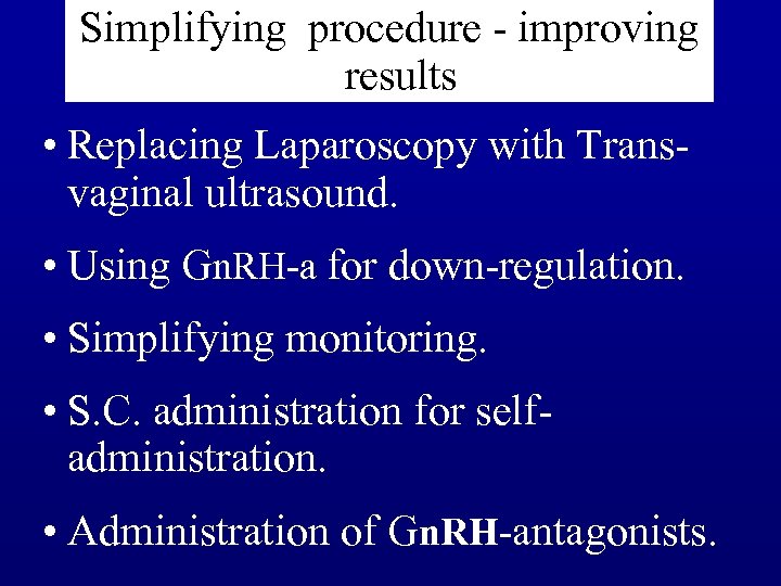 Simplifying procedure - improving results • Replacing Laparoscopy with Transvaginal ultrasound. • Using Gn.