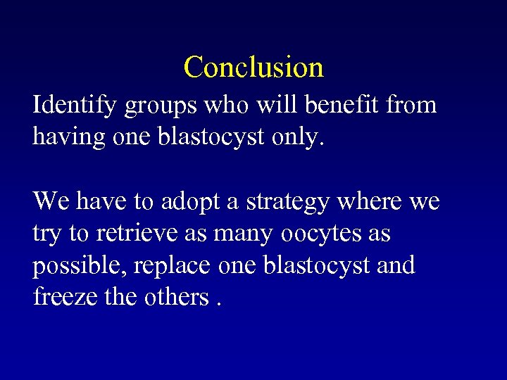 Conclusion Identify groups who will benefit from having one blastocyst only. We have to