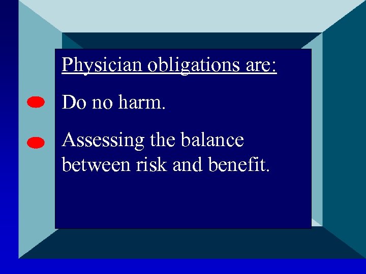 Physician obligations are: Do no harm. Assessing the balance between risk and benefit. 