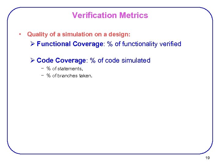 Verification Metrics • Quality of a simulation on a design: Ø Functional Coverage: %