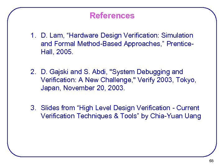 References 1. D. Lam, “Hardware Design Verification: Simulation and Formal Method-Based Approaches, ” Prentice.