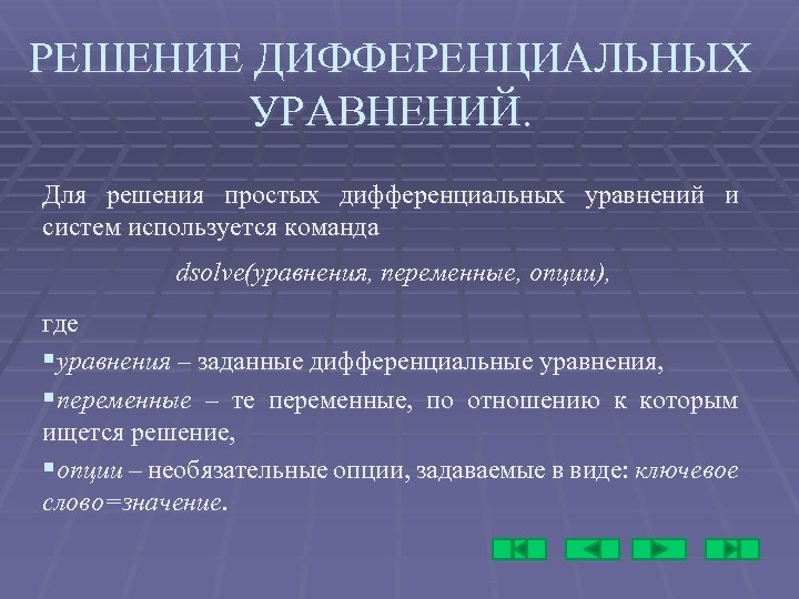 РЕШЕНИЕ ДИФФЕРЕНЦИАЛЬНЫХ УРАВНЕНИЙ. Для решения простых дифференциальных уравнений и систем используется команда dsolve(уравнения, переменные,