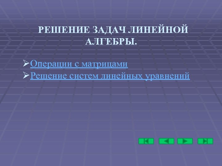 РЕШЕНИЕ ЗАДАЧ ЛИНЕЙНОЙ АЛГЕБРЫ. ØОперации с матрицами ØРешение систем линейных уравнений 
