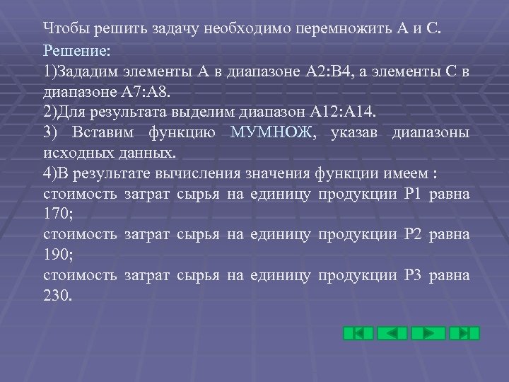 Чтобы решить задачу необходимо перемножить А и С. Решение: 1)Зададим элементы А в диапазоне