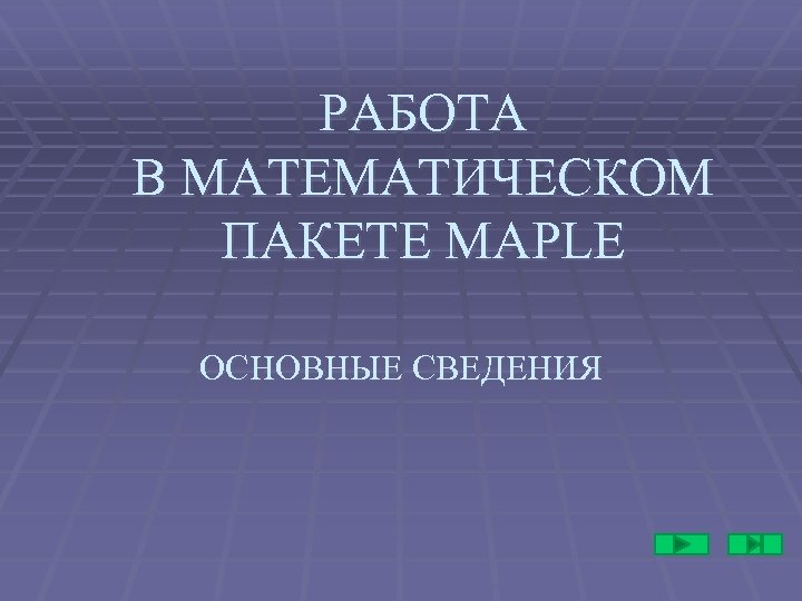 РАБОТА В МАТЕМАТИЧЕСКОМ ПАКЕТЕ MAPLE ОСНОВНЫЕ СВЕДЕНИЯ 
