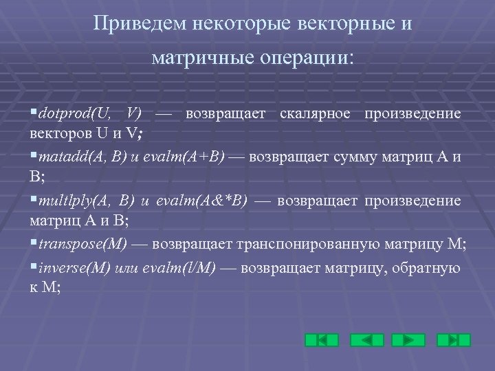 Приведем некоторые векторные и матричные операции: §dotprod(U, V) — возвращает скалярное произведение векторов U