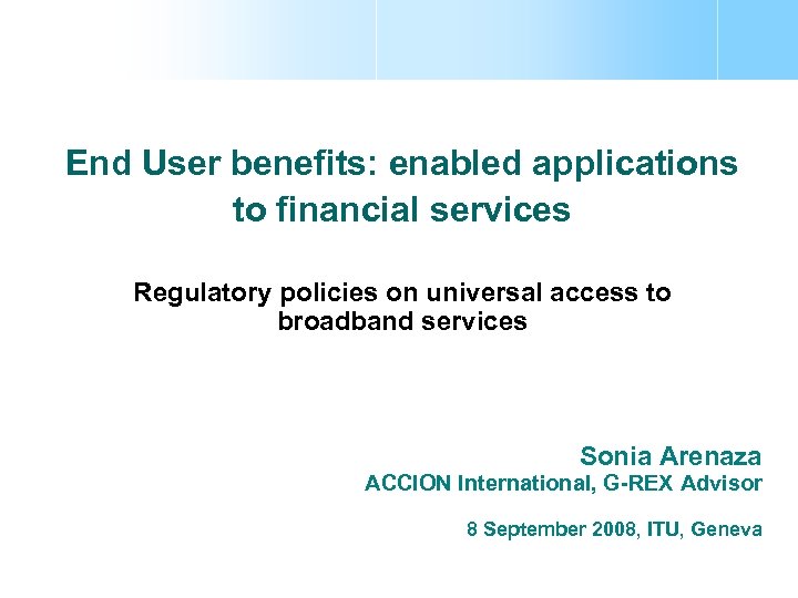 End User benefits: enabled applications to financial services Regulatory policies on universal access to