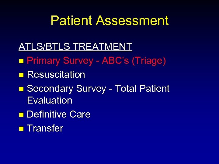 Patient Assessment ATLS/BTLS TREATMENT n Primary Survey - ABC’s (Triage) n Resuscitation n Secondary