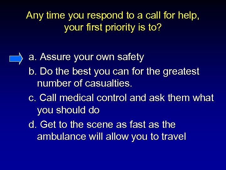 Any time you respond to a call for help, your first priority is to?