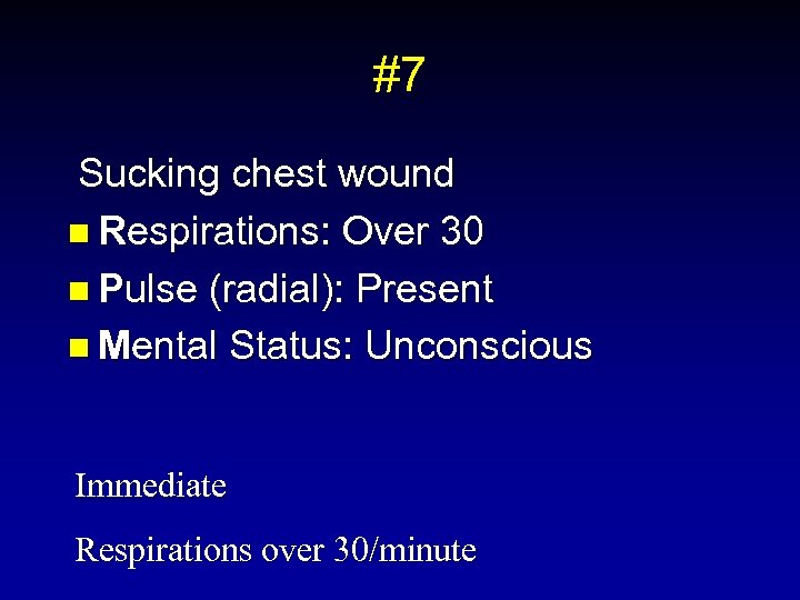#7 Sucking chest wound n Respirations: Over 30 n Pulse (radial): Present n Mental