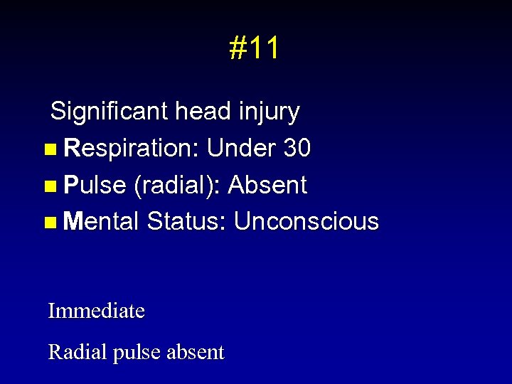 #11 Significant head injury n Respiration: Under 30 n Pulse (radial): Absent n Mental