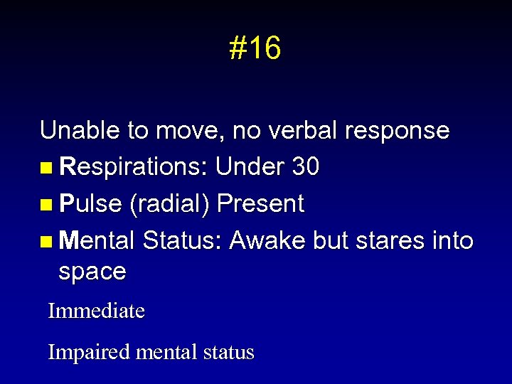 #16 Unable to move, no verbal response n Respirations: Under 30 n Pulse (radial)