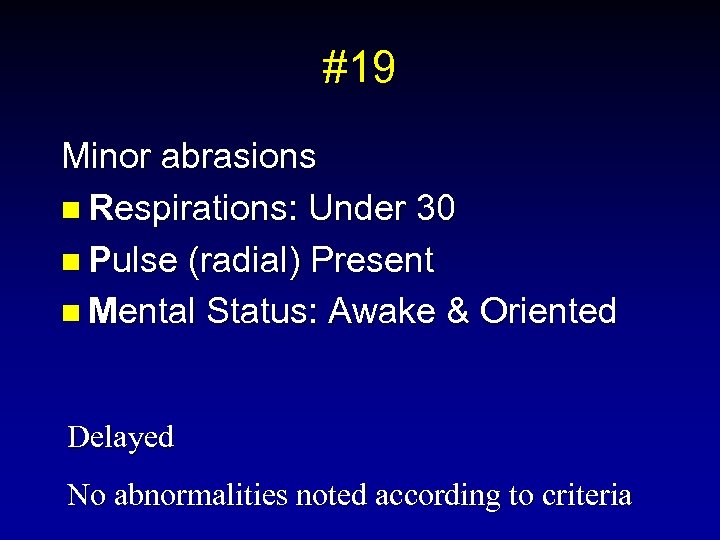 #19 Minor abrasions n Respirations: Under 30 n Pulse (radial) Present n Mental Status:
