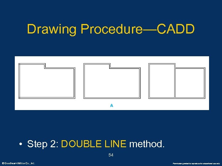 Drawing Procedure—CADD • Step 2: DOUBLE LINE method. 54 © Goodheart-Willcox Co. , Inc.