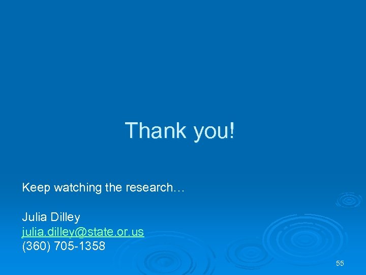 Thank you! Keep watching the research… Julia Dilley julia. dilley@state. or. us (360) 705