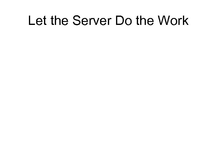 Let the Server Do the Work 