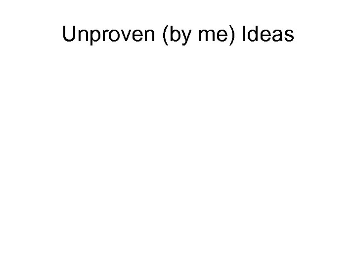 Unproven (by me) Ideas 