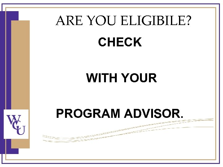 ARE YOU ELIGIBILE? CHECK WITH YOUR PROGRAM ADVISOR. 