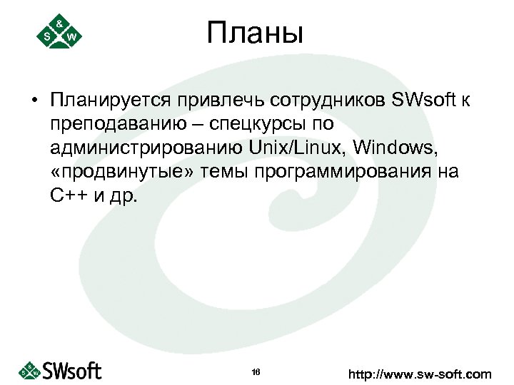 Планы • Планируется привлечь сотрудников SWsoft к преподаванию – спецкурсы по администрированию Unix/Linux, Windows,