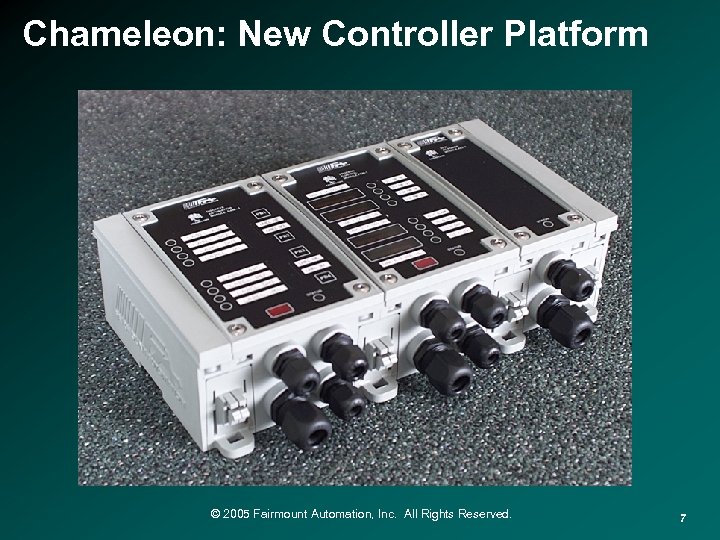 Chameleon: New Controller Platform © 2005 Fairmount Automation, Inc. All Rights Reserved. 7 