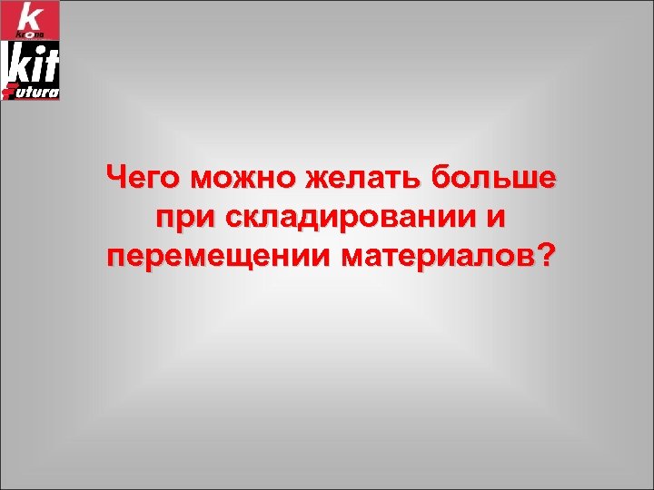 Чего можно желать больше при складировании и перемещении материалов? 