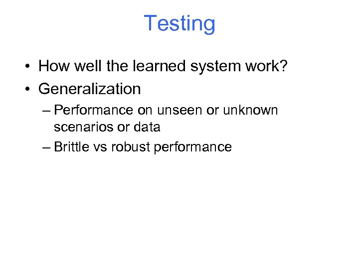 Testing • How well the learned system work? • Generalization – Performance on unseen