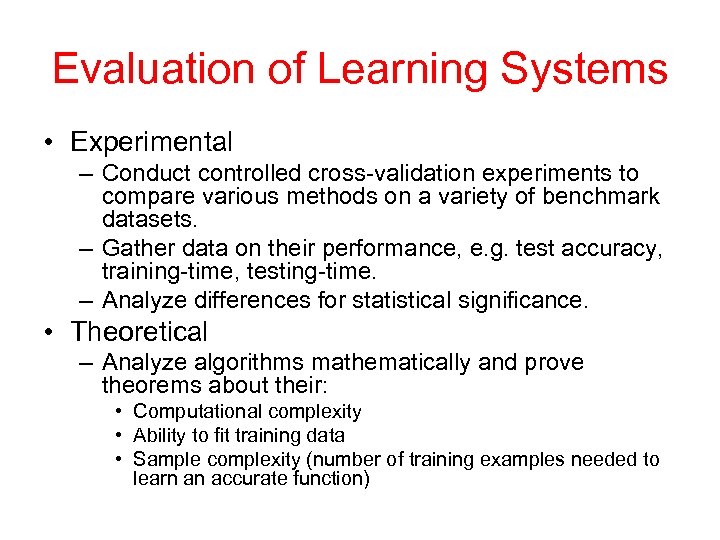 Evaluation of Learning Systems • Experimental – Conduct controlled cross-validation experiments to compare various