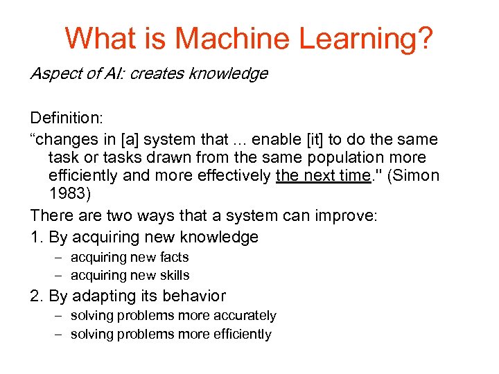 What is Machine Learning? Aspect of AI: creates knowledge Definition: “changes in [a] system